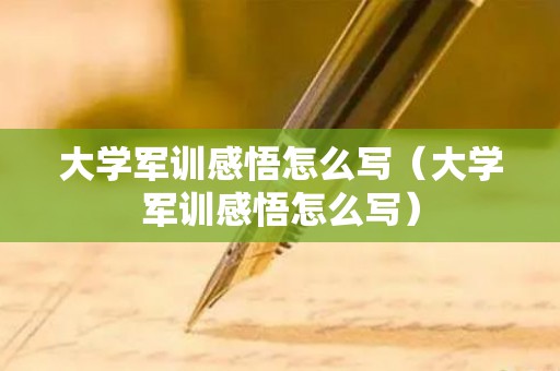 大学军训感悟怎么写（大学军训感悟怎么写）