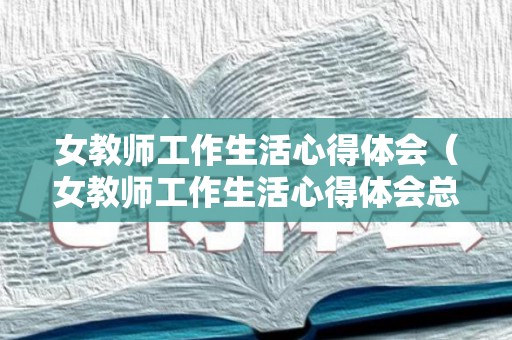 女教师工作生活心得体会（女教师工作生活心得体会总结）