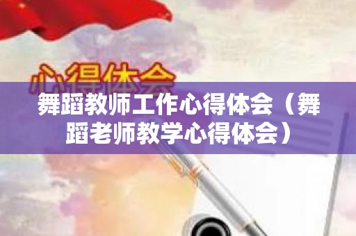 舞蹈教师工作心得体会（舞蹈老师教学心得体会）