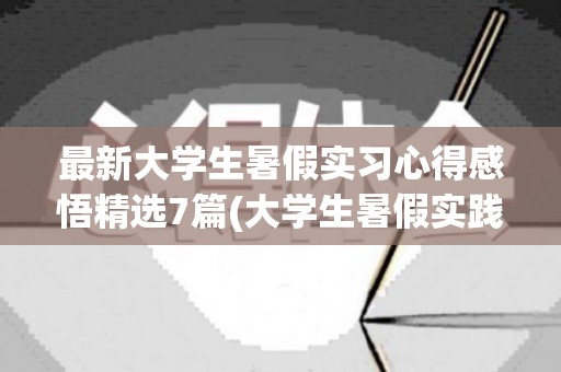 最新大学生暑假实习心得感悟精选7篇(大学生暑假实践心得)