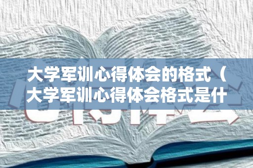 大学军训心得体会的格式（大学军训心得体会格式是什么样子的）