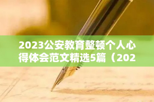 2023公安教育整顿个人心得体会范文精选5篇（2021年公安教育整顿心得体会 个人）