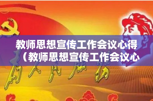 教师思想宣传工作会议心得（教师思想宣传工作会议心得感悟）