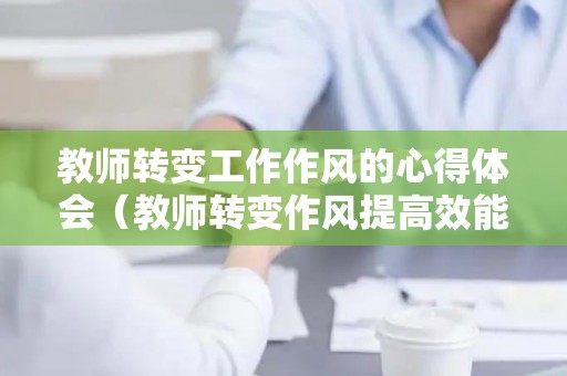 教师转变工作作风的心得体会（教师转变作风提高效能心得体会）
