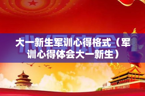 大一新生军训心得格式（军训心得体会大一新生）