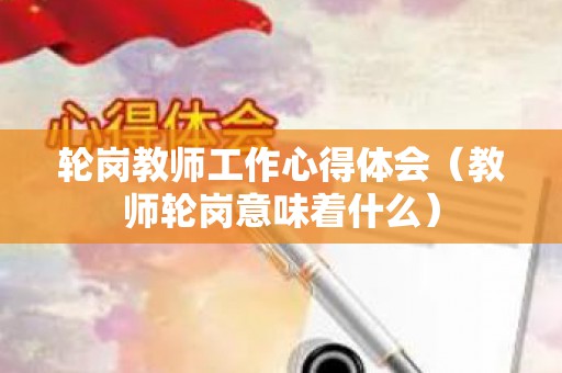 轮岗教师工作心得体会（教师轮岗意味着什么）