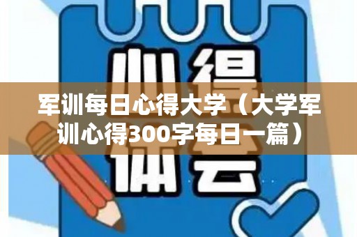 军训每日心得大学（大学军训心得300字每日一篇）