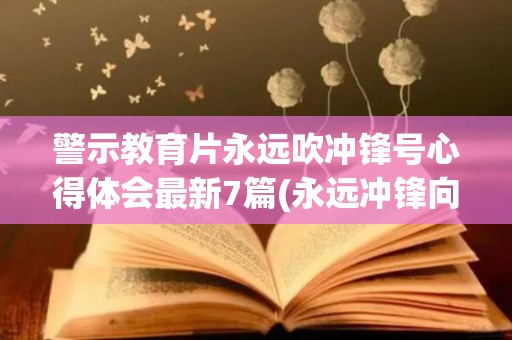 警示教育片永远吹冲锋号心得体会最新7篇(永远冲锋向前方京剧)