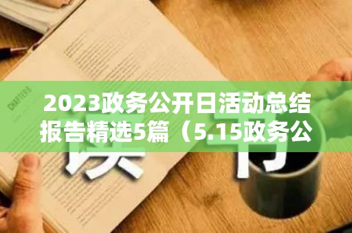 2023政务公开日活动总结报告精选5篇（5.15政务公开日活动总结）