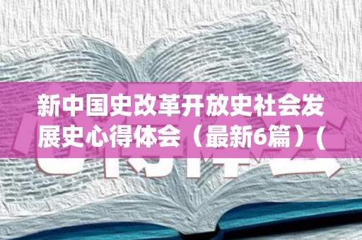 新中国史改革开放史社会发展史心得体会（最新6篇）(党史新中国史改革开放史社会发展史心得体会征文800字)