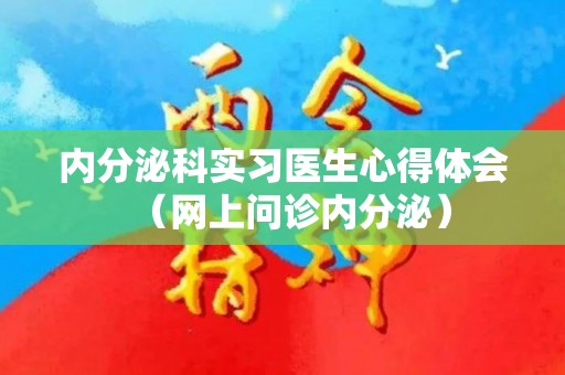 内分泌科实习医生心得体会（网上问诊内分泌）