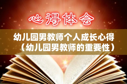 幼儿园男教师个人成长心得（幼儿园男教师的重要性）
