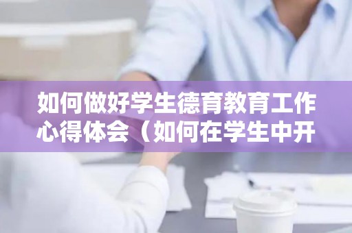 如何做好学生德育教育工作心得体会（如何在学生中开展德育教育工作）