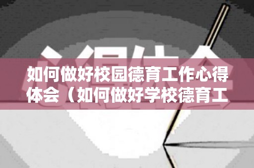 如何做好校园德育工作心得体会（如何做好学校德育工作研讨材料）