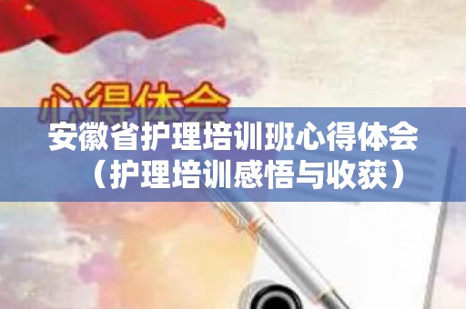 安徽省护理培训班心得体会（护理培训感悟与收获）