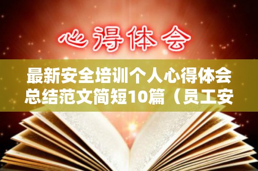 最新安全培训个人心得体会总结范文简短10篇（员工安全培训心得体会简短10字）