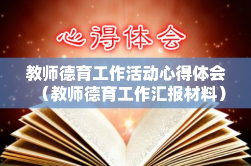 教师德育工作活动心得体会（教师德育工作汇报材料）