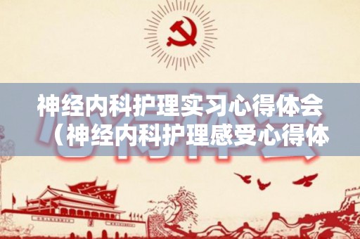 神经内科护理实习心得体会（神经内科护理感受心得体会总结）
