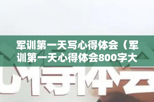 军训第一天写心得体会（军训第一天心得体会800字大学生）