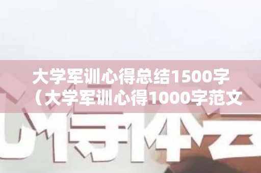 大学军训心得总结1500字（大学军训心得1000字范文）