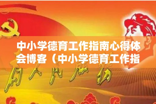 中小学德育工作指南心得体会博客（中小学德育工作指南心得体会600字）