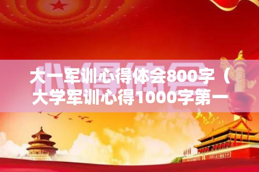 大一军训心得体会800字（大学军训心得1000字第一天作文）