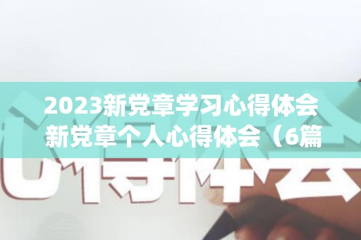 2023新党章学习心得体会 新党章个人心得体会（6篇）(2021年新党章党规心得体会)
