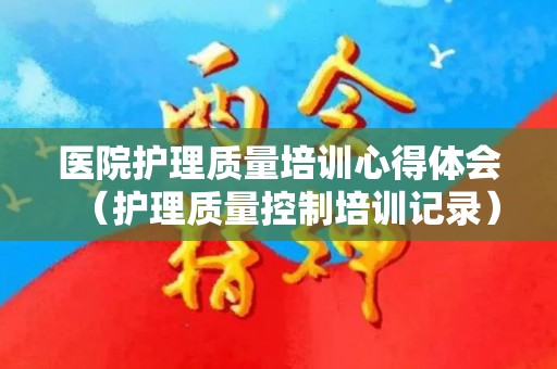 医院护理质量培训心得体会（护理质量控制培训记录）