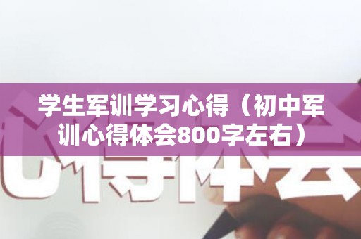 学生军训学习心得（初中军训心得体会800字左右）