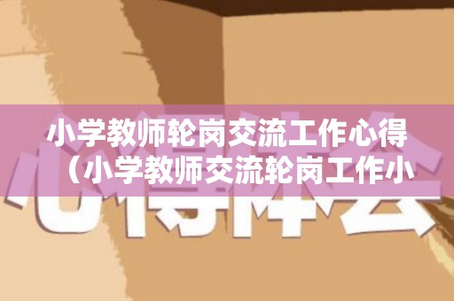 小学教师轮岗交流工作心得（小学教师交流轮岗工作小结）