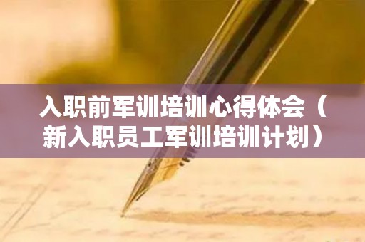 入职前军训培训心得体会（新入职员工军训培训计划）