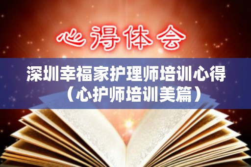 深圳幸福家护理师培训心得（心护师培训美篇）