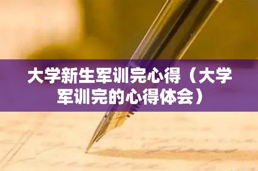 大学新生军训完心得（大学军训完的心得体会）