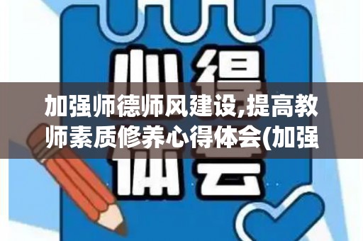 加强师德师风建设,提高教师素质修养心得体会(加强师德师风的建设)