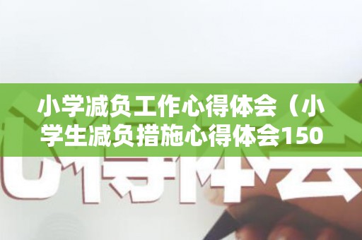 小学减负工作心得体会（小学生减负措施心得体会1500）