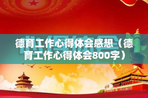 德育工作心得体会感想（德育工作心得体会800字）