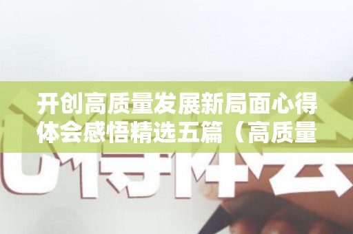 开创高质量发展新局面心得体会感悟精选五篇（高质量发展开启新征程）