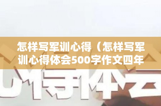 怎样写军训心得（怎样写军训心得体会500字作文四年级）