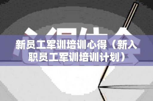 新员工军训培训心得（新入职员工军训培训计划）