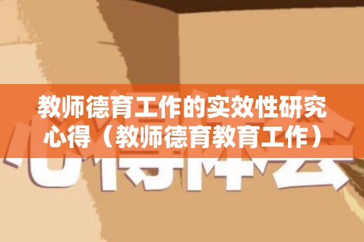 教师德育工作的实效性研究心得（教师德育教育工作）
