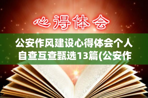 公安作风建设心得体会个人自查互查甄选13篇(公安作风整顿发言材料)