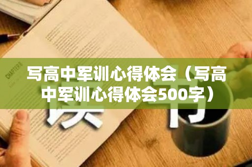 写高中军训心得体会（写高中军训心得体会500字）