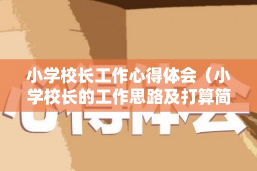 小学校长工作心得体会（小学校长的工作思路及打算简短）