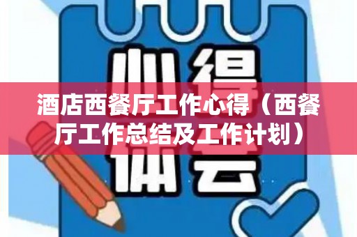 酒店西餐厅工作心得（西餐厅工作总结及工作计划）