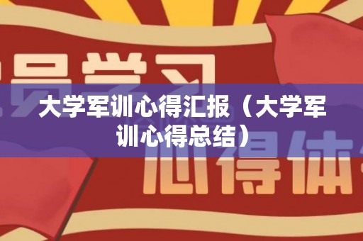 大学军训心得汇报（大学军训心得总结）