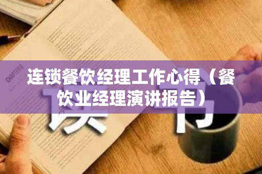 连锁餐饮经理工作心得（餐饮业经理演讲报告）
