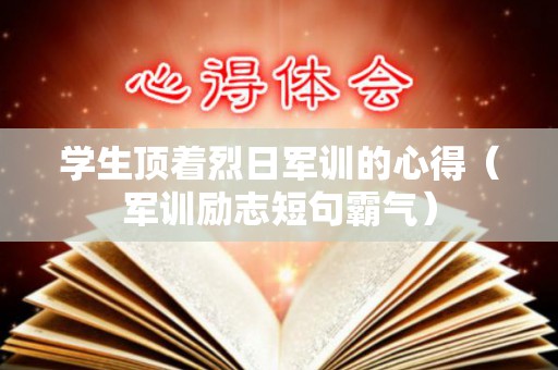 学生顶着烈日军训的心得（军训励志短句霸气）