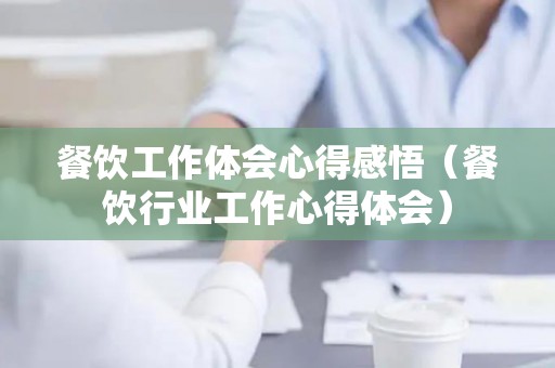 餐饮工作体会心得感悟（餐饮行业工作心得体会）