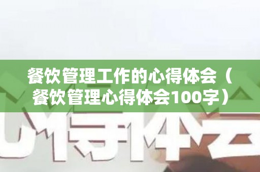 餐饮管理工作的心得体会（餐饮管理心得体会100字）
