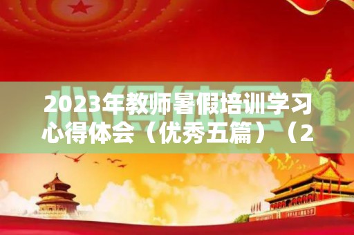 2023年教师暑假培训学习心得体会（优秀五篇）（2021年暑假教师培训）